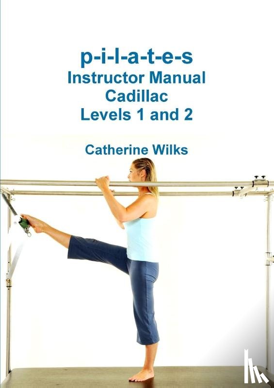 Wilks, Catherine - P-I-L-A-T-E-S Instructor Manual Cadillac Levels 1 and 2