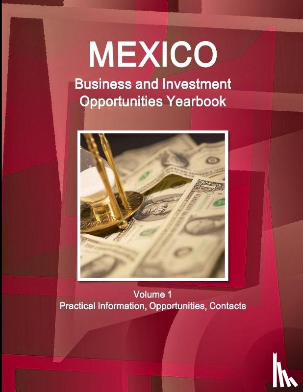 IBP, Inc. - Mexico Business and Investment Opportunities Yearbook Volume 1 Practical Information, Opportunities, Contacts