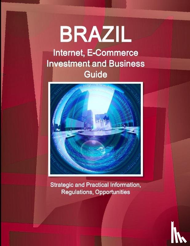 IBP, Inc. - Brazil Internet, E-Commerce Investment and Business Guide - Strategic and Practical Information, Regulations, Opportunities