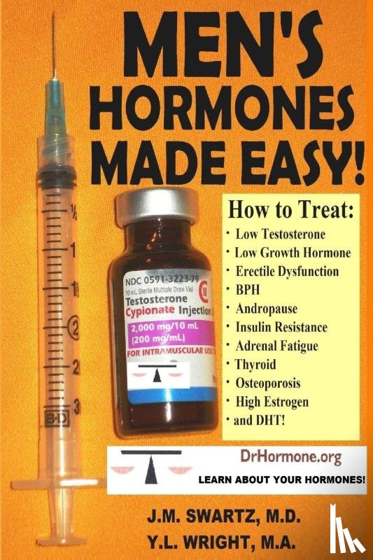 Swartz M.D., J.M., Wright M.A., Y.L. - Men's Hormones Made Easy!: How to Treat Low Testosterone, Low Growth Hormone, Erectile Dysfunction, Bph, Andropause, Insulin Resistance, Adrenal Fatigue, Thyroid, Osteoporosis, High Estrogen, and Dht!