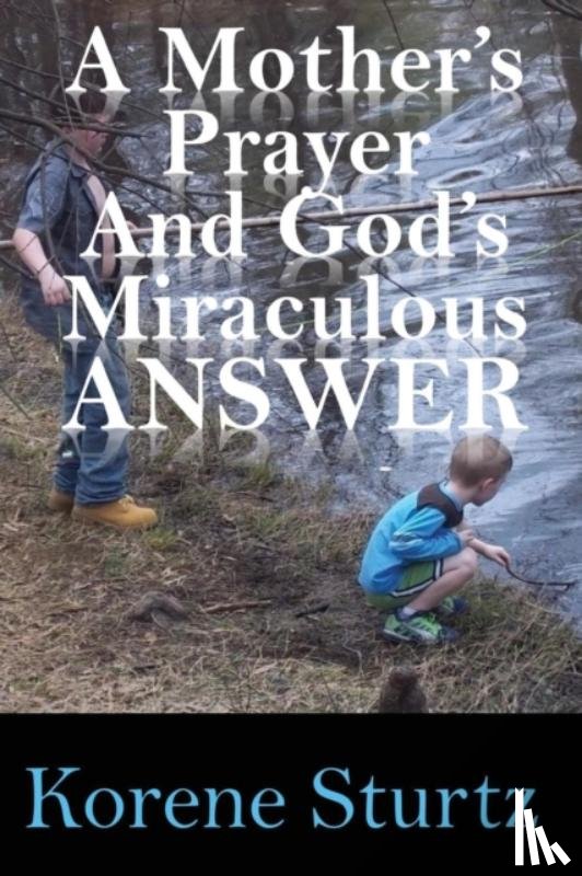 Sturtz, Korene - A Mother's Prayer and God's Miraculous Answer