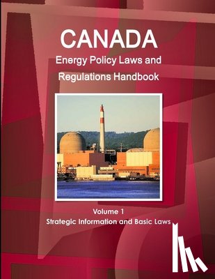 IBP, Inc - Canada Energy Policy Laws and Regulations Handbook Volume 1 Strategic Information and Basic Laws