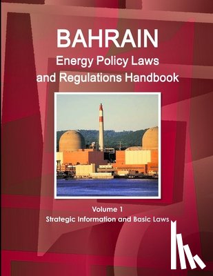 IBP, Inc - Bahrain Energy Policy Laws and Regulations Handbook Volume 1 Strategic Information and Basic Laws