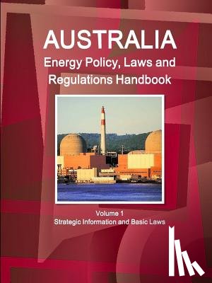 IBP, Inc - Australia Energy Policy, Laws and Regulations Handbook Volume 1 Strategic Information and Basic Laws