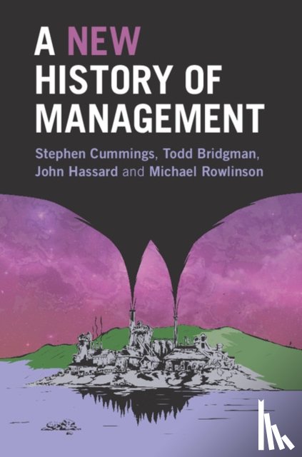 Cummings, Stephen (Victoria University of Wellington), Bridgman, Todd (Victoria University of Wellington), Hassard, John (University of Manchester), Rowlinson, Michael (University of Exeter) - A New History of Management