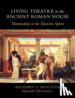 Beacham, Richard C. (King's College London), Denard, Hugh (King's College London) - Living Theatre in the Ancient Roman House