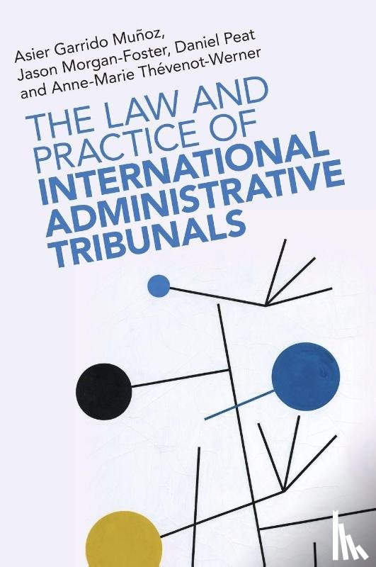 Garrido Munoz, Asier (Hague University for Applied Sciences), Morgan-Foster, Jason (International Court of Justice), Peat, Daniel (Universiteit Leiden), Thevenot-Werner, Anne-Marie (Universite Paris-Pantheon-Assas) - The Law and Practice of International Administrative Tribunals