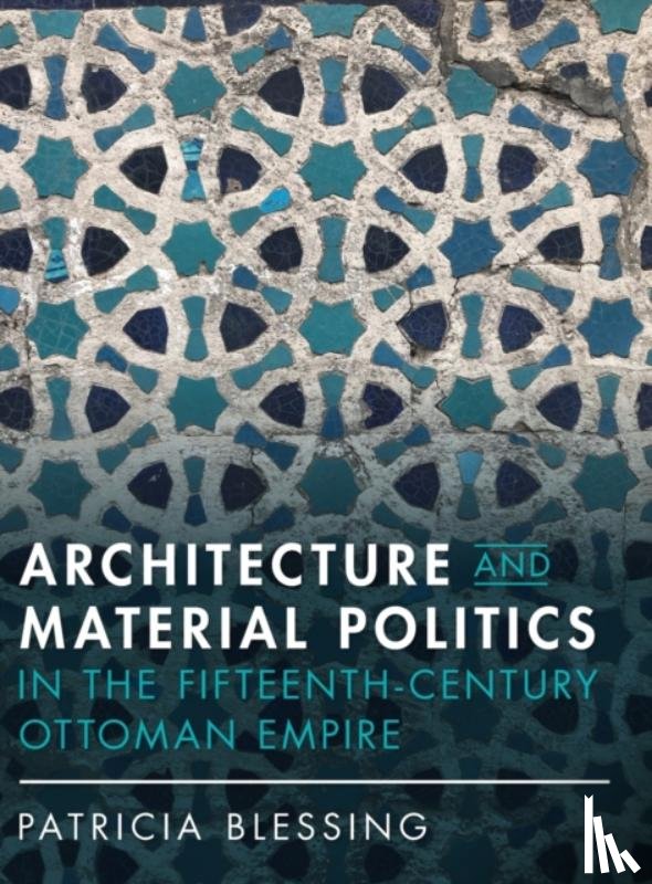 Blessing, Patricia (Princeton University - Architecture and Material Politics in the Fifteenth-century Ottoman Empire