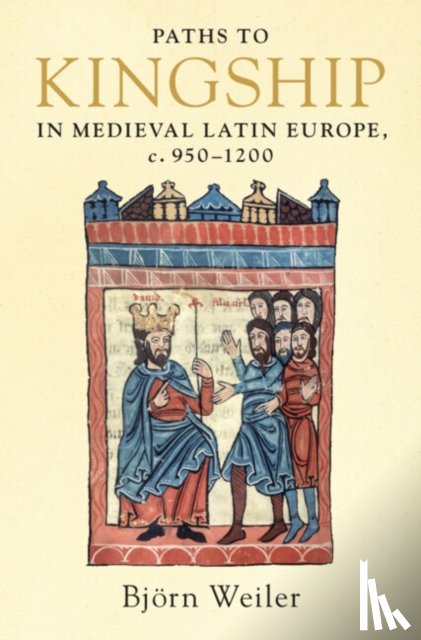 Weiler, Bjoern (University of Wales, Aberystwyth) - Paths to Kingship in Medieval Latin Europe, c. 950-1200