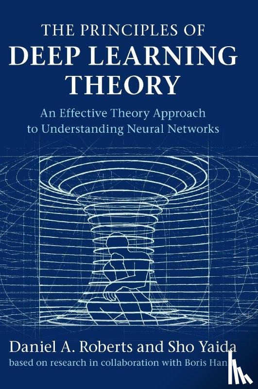 Roberts, Daniel A. (Massachusetts Institute of Technology), Yaida, Sho - The Principles of Deep Learning Theory
