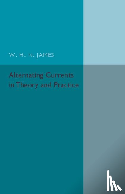 James, W. H. N. - Alternating Currents in Theory and Practice