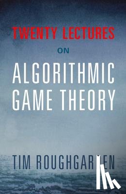 Roughgarden, Tim (Stanford University - Twenty Lectures on Algorithmic Game Theory