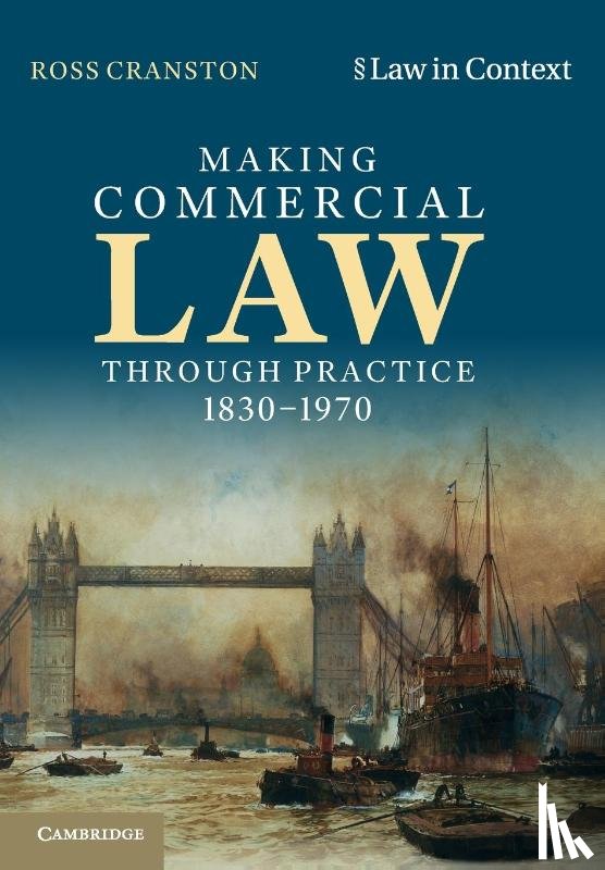 Cranston, Ross (London School of Economics and Political Science) - Making Commercial Law Through Practice 1830–1970