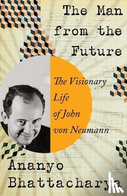 Bhattacharya, Ananyo - The Man from the Future - The Visionary Life of John von Neumann