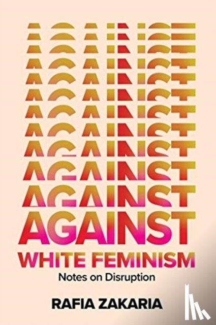 Zakaria, Rafia - Against White Feminism - Notes on Disruption