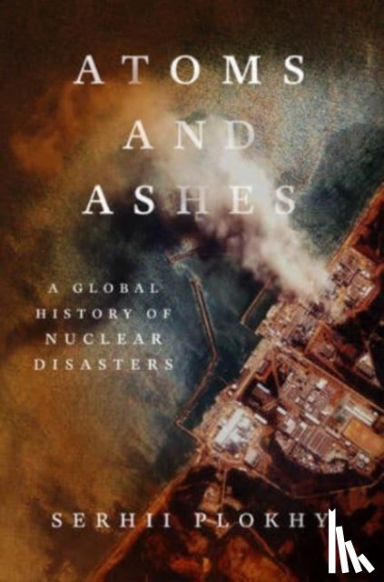 Plokhy, Serhii - ATOMS AND ASHES 8211 A GLOBAL HISTOR