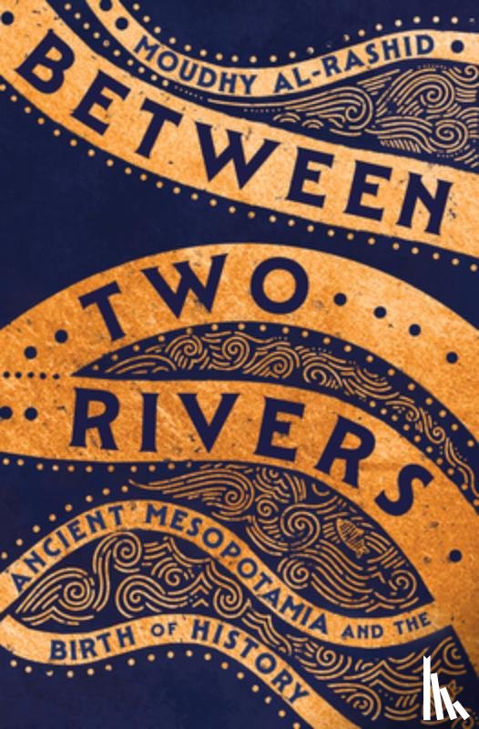 Al-Rashid, Moudhy - Between Two Rivers: Ancient Mesopotamia and the Birth of History