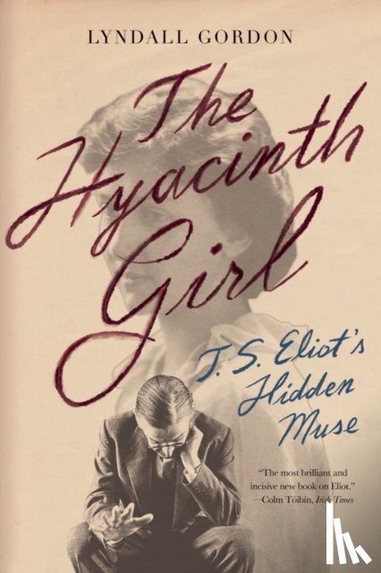 Gordon, Lyndall - The Hyacinth Girl: T.S. Eliot's Hidden Muse