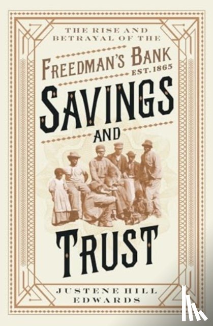 Edwards, Justene Hill - Savings and Trust: The Rise and Betrayal of the Freedman's Bank