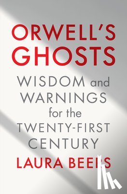Beers, Laura - Orwell's Ghosts: Wisdom and Warnings for the Twenty-First Century