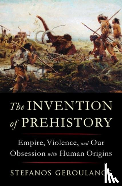 Geroulanos, Stefanos (New York University) - The Invention of Prehistory