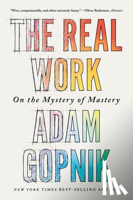 Gopnik, Adam - The Real Work: On the Mystery of Mastery