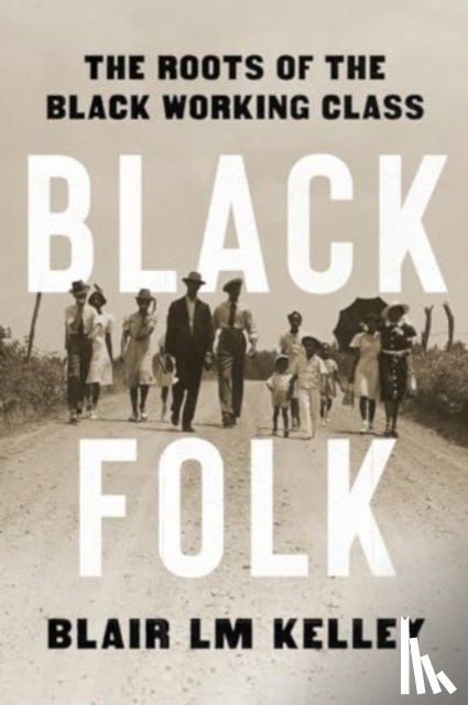 Kelley, Blair LM - Black Folk: The Roots of the Black Working Class