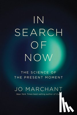 Marchant, Jo - In Search of Now: The Science of the Present Moment