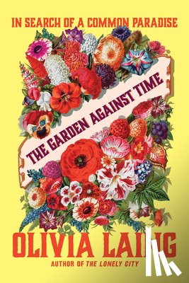 Laing, Olivia - The Garden Against Time: In Search of a Common Paradise