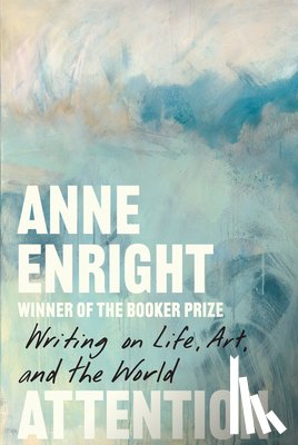 Enright, Anne - Attention: Writing on Life, Art, and the World
