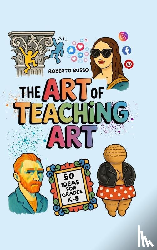 Russo, Roberto - The Art of Teaching Art. 50 Ideas For Grades K-8