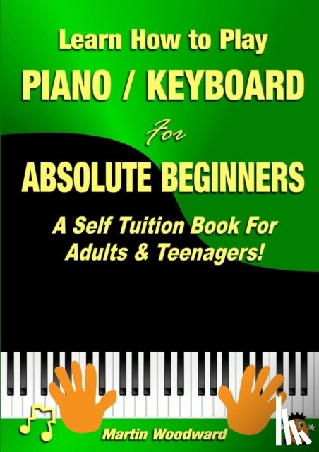Woodward, Martin - Learn How to Play Piano / Keyboard for Absolute Beginners: A Self Tuition Book for Adults & Teenagers!