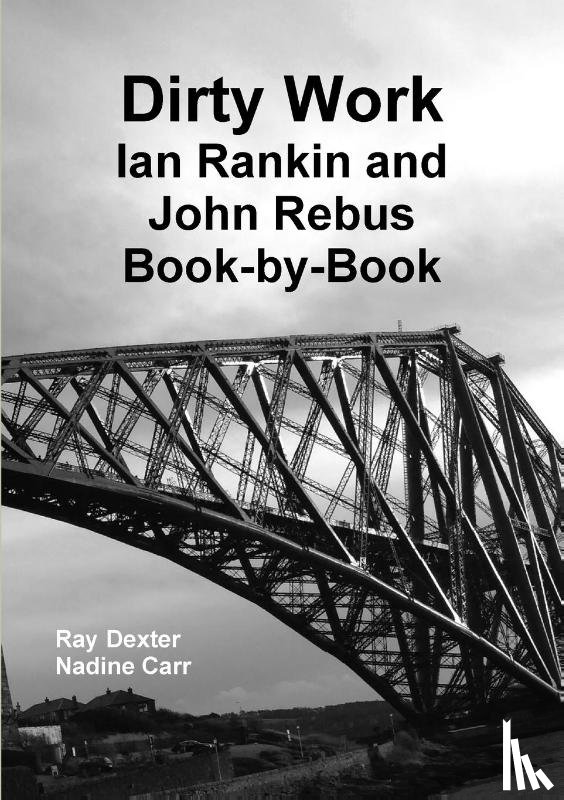 Dexter, Ray, Carr, Nadine - Dirty Work: Ian Rankin and John Rebus Book-by-Book