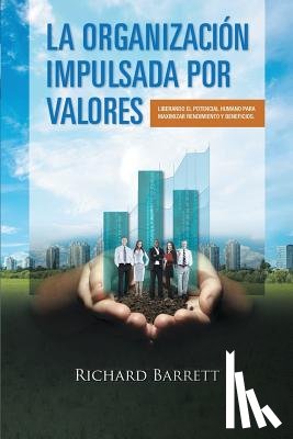 Barrett, Richard - La Organizacion Impulsada Por Valores: Liberando El Potencial Humano Para Maximizar Rendimiento y Beneficios.