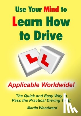 Woodward, Martin - Use Your Mind to Learn How to Drive: the Quick and Easy Way to Pass the Practical Driving Test!