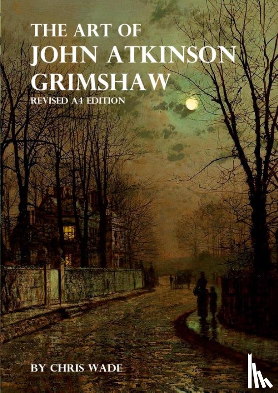 Wade, Chris - The Art of John Atkinson Grimshaw - A4 Revised Edition