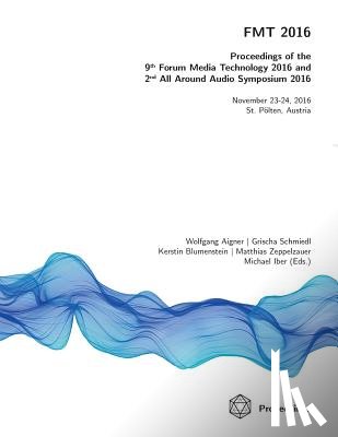 Aigner, Wolfgang, Schmiedl, Grischa, Blumenstein, Kerstin, Zeppelzauer, Matthias - Fmt 2016 - Proceedings of the 9th Forum Media Technology and 2nd All Around Audio Symposium