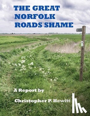 Hewitt, Christopher - THE Great Norfolk Roads Shame A Report by
