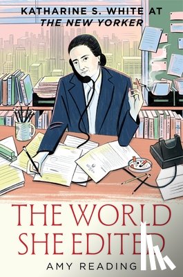 Reading, Amy - The World She Edited: Katharine S. White at the New Yorker