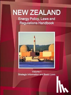 IBP, Inc - New Zealand Energy Policy, Laws and Regulations Handbook Volume 1 Strategic Information and Basic Laws