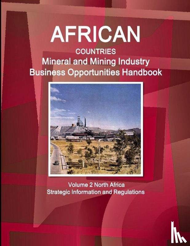 IBP, Inc. - African Countries Mineral and Mining Industry Business Opportunities Handbook Volume 2 North Africa - Strategic Information and Regulations