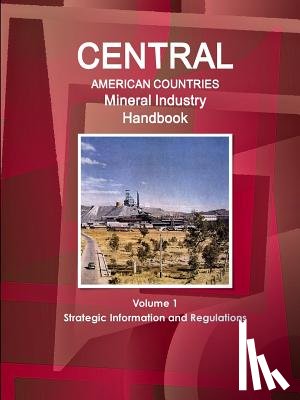 IBP, Inc - Central American Countries Mineral Industry Handbook Volume 1 Strategic Information and Regulations