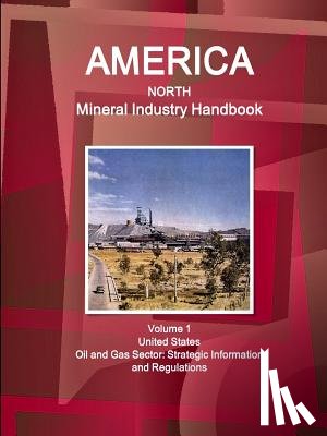 IBP, Inc - America North Mineral Industry Handbook Volume 1 United States Oil and Gas Sector: Strategic Information and Regulations
