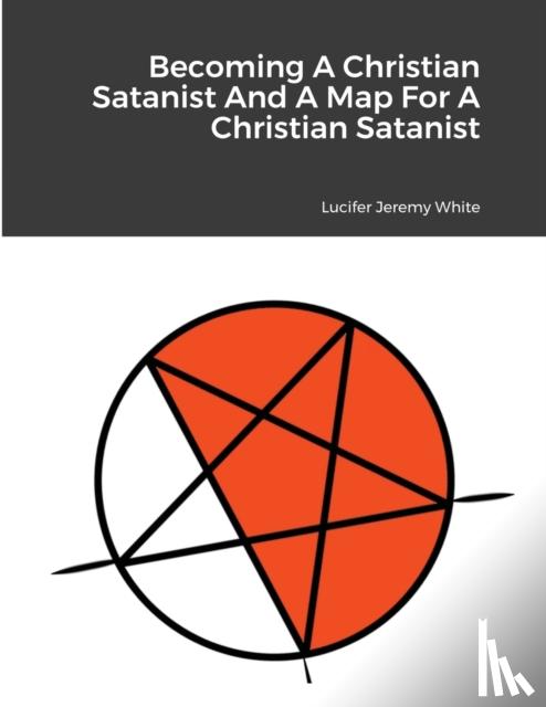 Jeremy White, Lucifer - Becoming A Christian Satanist And A Map For A Christian Satanist