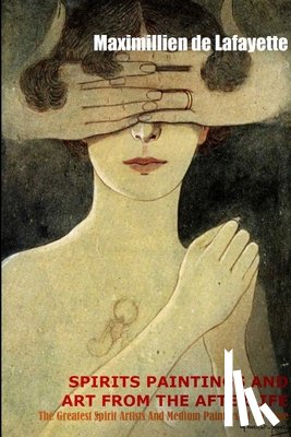 De Lafayette, Maximillien - Spirit Paintings and Art from the Afterlife: the Greatest Spirit Artists and Medium Painters of All Time
