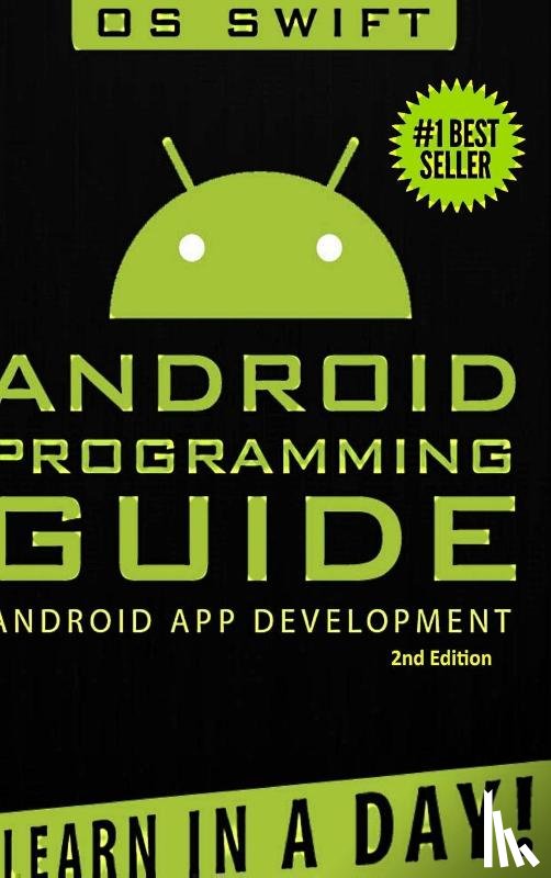 Swift, Os - Android: App Development & Programming Guide: Learn in A Day!