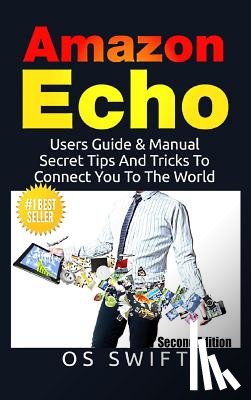 Swift, Os - Amazon Echo: Users Guide & Manual to Amazon Echo: Secret Tips and Tricks to Connect You to the World