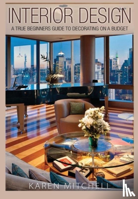 Mitchell, Karen - Interior Design: A True Beginners Guide to Decorating on a Budget