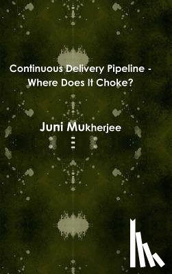 Mukherjee, Juni - Continuous Delivery Pipeline - Where Does it Choke?