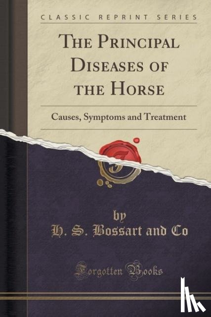 Co, H. S. Bossart and - The Principal Diseases of the Horse: Causes, Symptoms and Treatment (Classic Reprint)